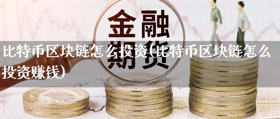 比特币区块链怎么投资(比特币区块链怎么投资赚钱)_https://www.baokan.net_币圈行情_第1张