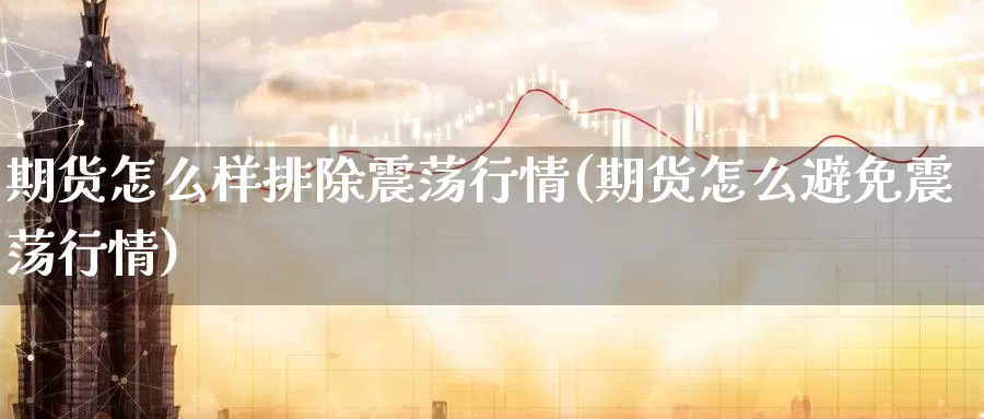 期货怎么样排除震荡行情(期货怎么避免震荡行情)_期货百科_第1张_宝勘金融网 期货怎么样排除震荡行情(期货怎么避免震荡行情)_https://www.baokan.net_期货百科_第1张