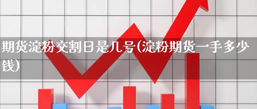 期货淀粉交割日是几号(淀粉期货一手多少钱)_https://www.baokan.net_期货百科_第1张