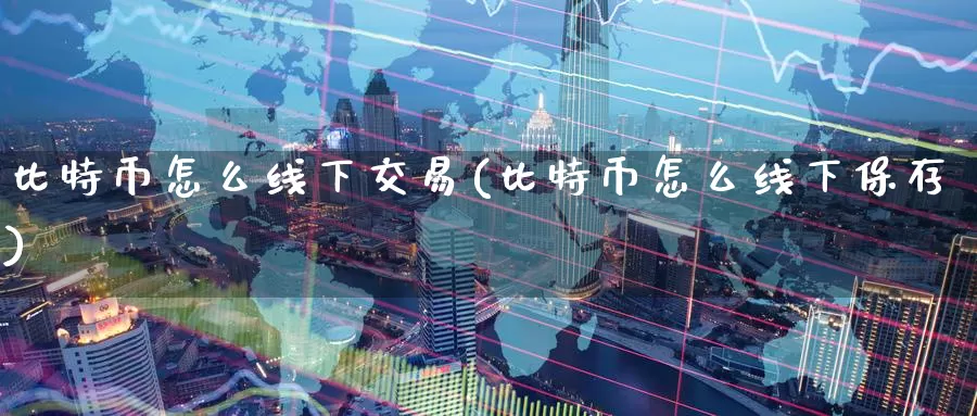 比特币怎么线下交易(比特币怎么线下保存)_https://www.baokan.net_币圈行情_第1张