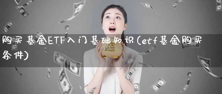 购买基金ETF入门基础知识(etf基金购买条件)_期货平台_第1张_宝勘金融网 购买基金ETF入门基础知识(etf基金购买条件)_https://www.baokan.net_期货平台_第1张