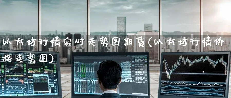 以太坊行情实时走势图期货(以太坊行情价格走势图)_https://www.baokan.net_原油期货_第1张