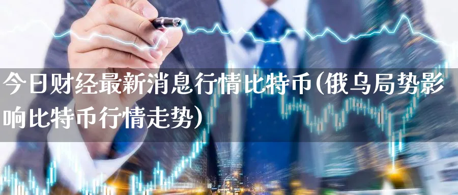 今日财经最新消息行情比特币(俄乌局势影响比特币行情走势)_https://www.baokan.net_期货技术_第1张