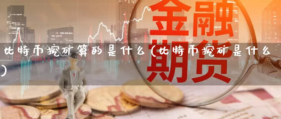 比特币挖矿算的是什么(比特币挖矿是什么)_https://www.baokan.net_币圈行情_第1张