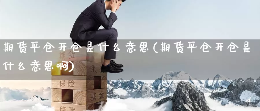 期货平仓开仓是什么意思(期货平仓开仓是什么意思啊)_期货品种_第1张_宝勘金融网 期货平仓开仓是什么意思(期货平仓开仓是什么意思啊)_https://www.baokan.net_期货品种_第1张