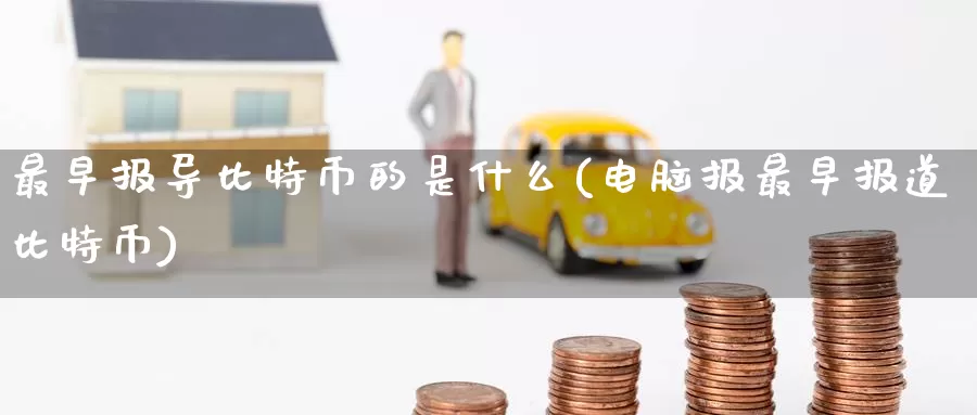 最早报导比特币的是什么(电脑报最早报道比特币)_https://www.baokan.net_币圈行情_第1张