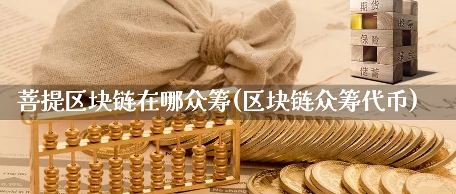 菩提区块链在哪众筹(区块链众筹代币)_https://www.baokan.net_币圈行情_第1张