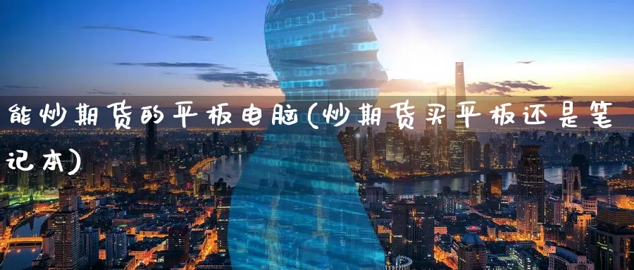 能炒期货的平板电脑(炒期货买平板还是笔记本)_https://www.baokan.net_恒生指数_第1张