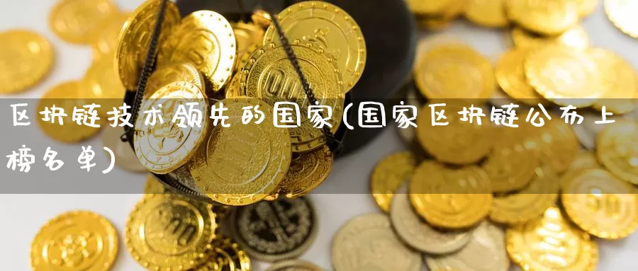 区块链技术领先的国家(国家区块链公布上榜名单)_https://www.baokan.net_币圈行情_第1张