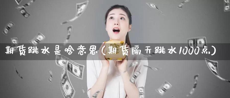 期货跳水是啥意思(期货隔天跳水1000点)_期货行情_第1张_宝勘金融网 期货跳水是啥意思(期货隔天跳水1000点)_https://www.baokan.net_期货行情_第1张