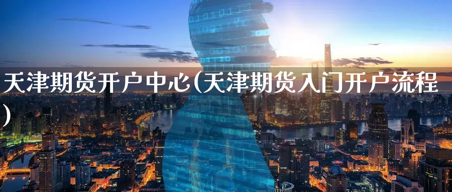 天津期货开户中心(天津期货入门开户流程)_期货行情_第1张_宝勘金融网 天津期货开户中心(天津期货入门开户流程)_https://www.baokan.net_期货行情_第1张