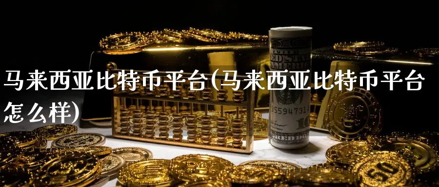 马来西亚比特币平台(马来西亚比特币平台怎么样)_https://www.baokan.net_币圈行情_第1张
