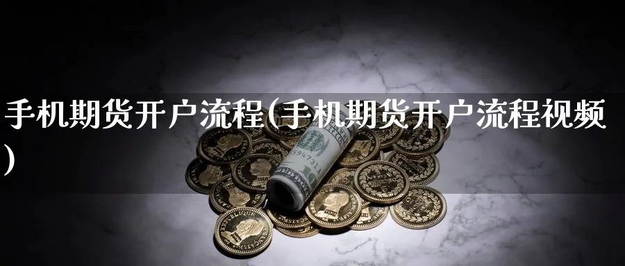 手机期货开户流程(手机期货开户流程视频)_https://www.baokan.net_期货百科_第1张