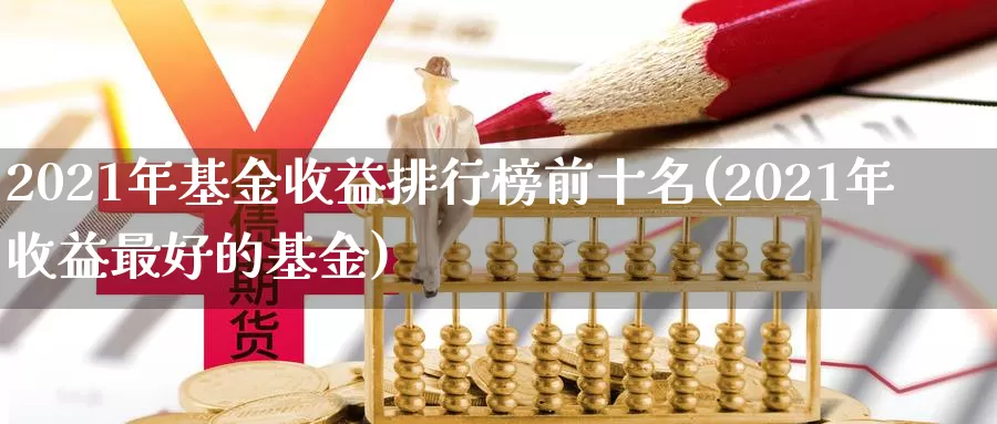 2021年基金收益排行榜前十名(2021年收益最好的基金)_https://www.baokan.net_币圈行情_第1张