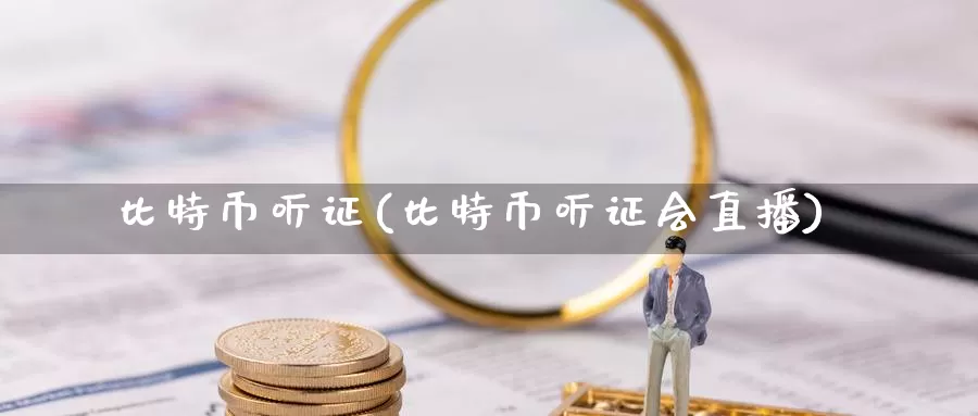 比特币听证(比特币听证会直播)_https://www.baokan.net_币圈行情_第1张