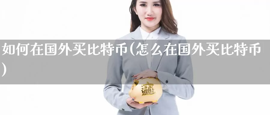 如何在国外买比特币(怎么在国外买比特币)_https://www.baokan.net_币圈行情_第1张