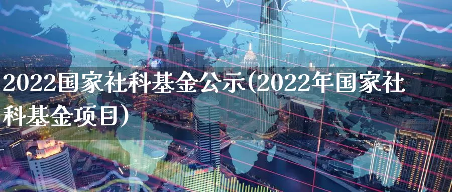 2022国家社科基金公示(2022年国家社科基金项目)_期货品种_第1张_宝勘金融网 2022国家社科基金公示(2022年国家社科基金项目)_https://www.baokan.net_期货品种_第1张