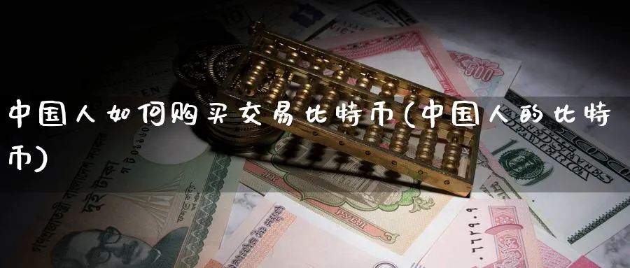 中国人如何购买交易比特币(中国人的比特币)_https://www.baokan.net_币圈行情_第1张