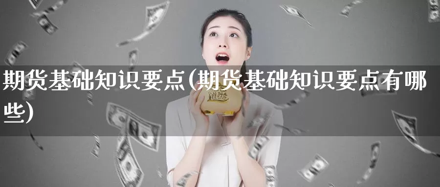 期货基础知识要点(期货基础知识要点有哪些)_币圈行情_第1张_宝勘金融网 期货基础知识要点(期货基础知识要点有哪些)_https://www.baokan.net_币圈行情_第1张
