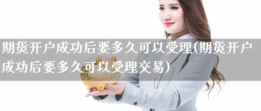 期货开户成功后要多久可以受理(期货开户成功后要多久可以受理交易)_https://www.baokan.net_国际期货_第1张