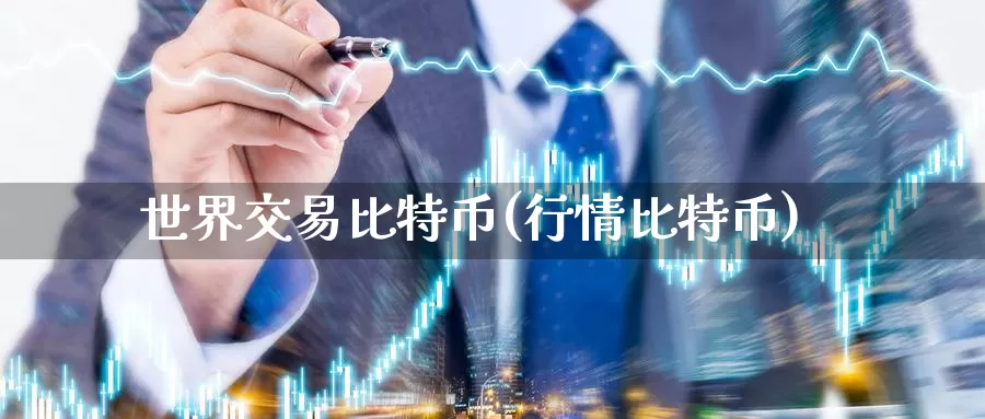 世界交易比特币(行情比特币)_https://www.baokan.net_币圈行情_第1张