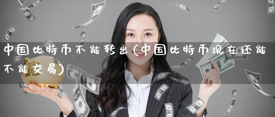 中国比特币不能转出(中国比特币现在还能不能交易)_https://www.baokan.net_币圈行情_第1张