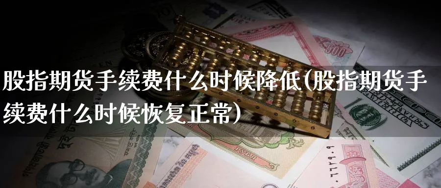 股指期货手续费什么时候降低(股指期货手续费什么时候恢复正常)_https://www.baokan.net_原油期货_第1张