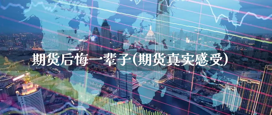 期货后悔一辈子(期货真实感受)_https://www.baokan.net_期货品种_第1张