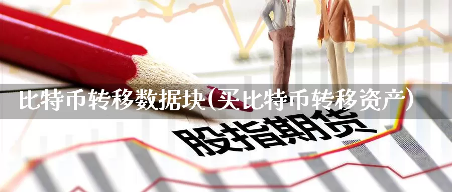 比特币转移数据块(买比特币转移资产)_https://www.baokan.net_币圈行情_第1张