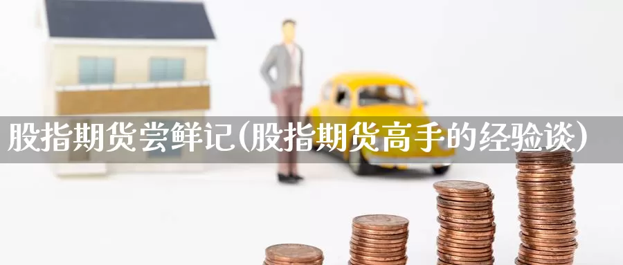 股指期货尝鲜记(股指期货高手的经验谈)_https://www.baokan.net_期货公司_第1张