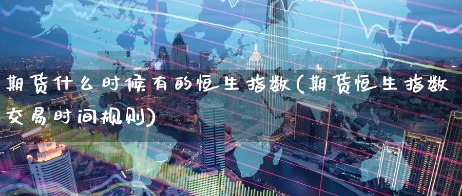 期货什么时候有的恒生指数(期货恒生指数交易时间规则)_期货交易_第1张_宝勘金融网 期货什么时候有的恒生指数(期货恒生指数交易时间规则)_https://www.baokan.net_期货交易_第1张