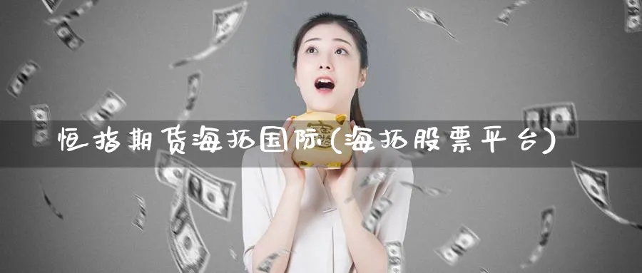 恒指期货海拓国际(海拓股票平台)_https://www.baokan.net_期货分析_第1张