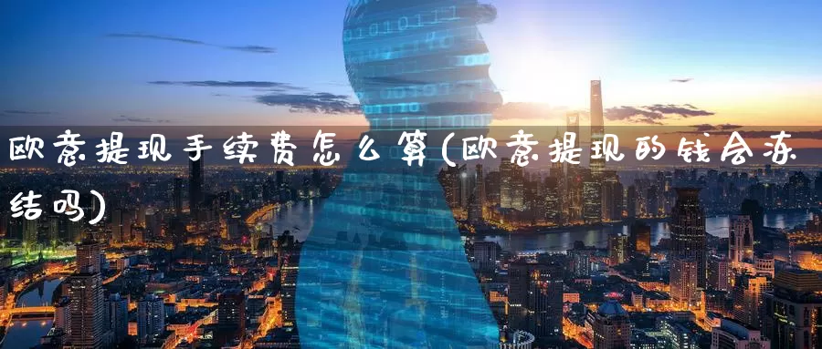 欧意提现手续费怎么算(欧意提现的钱会冻结吗)_https://www.baokan.net_币圈行情_第1张
