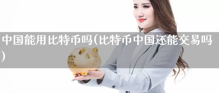 中国能用比特币吗(比特币中国还能交易吗)_https://www.baokan.net_币圈行情_第1张