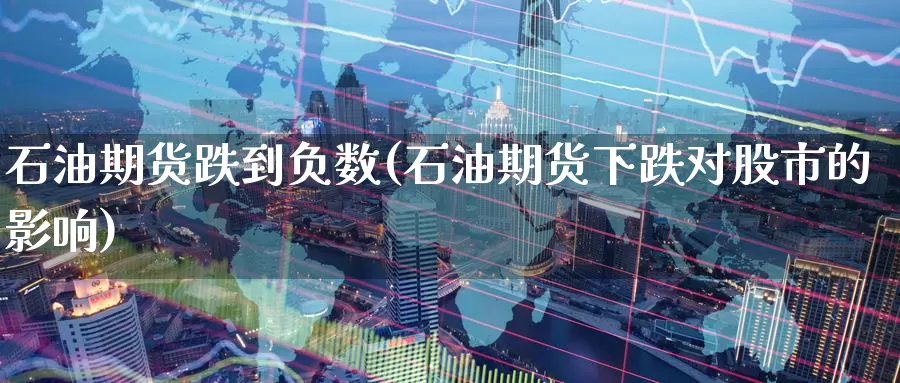 石油期货跌到负数(石油期货下跌对股市的影响)_https://www.baokan.net_原油期货_第1张