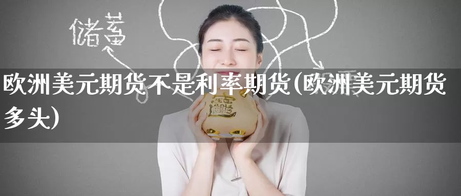 欧洲美元期货不是利率期货(欧洲美元期货多头)_https://www.baokan.net_国际期货_第1张