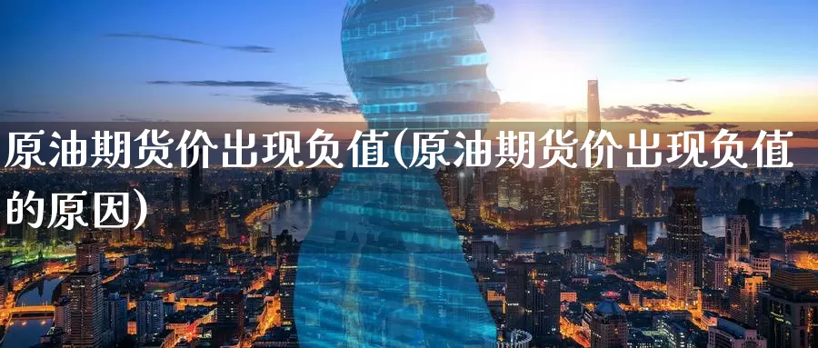 原油期货价出现负值(原油期货价出现负值的原因)_https://www.baokan.net_原油期货_第1张