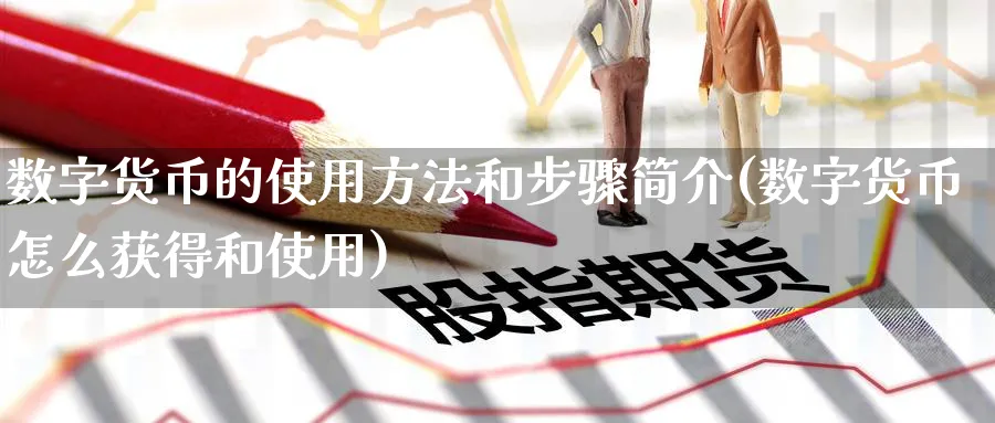 数字货币的使用方法和步骤简介(数字货币怎么获得和使用)_https://www.baokan.net_期货入门_第1张