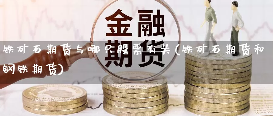 铁矿石期货与哪只股票有关(铁矿石期货和钢铁期货)_https://www.baokan.net_期货入门_第1张