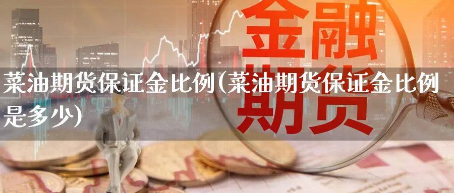 菜油期货保证金比例(菜油期货保证金比例是多少)_https://www.baokan.net_期货入门_第1张