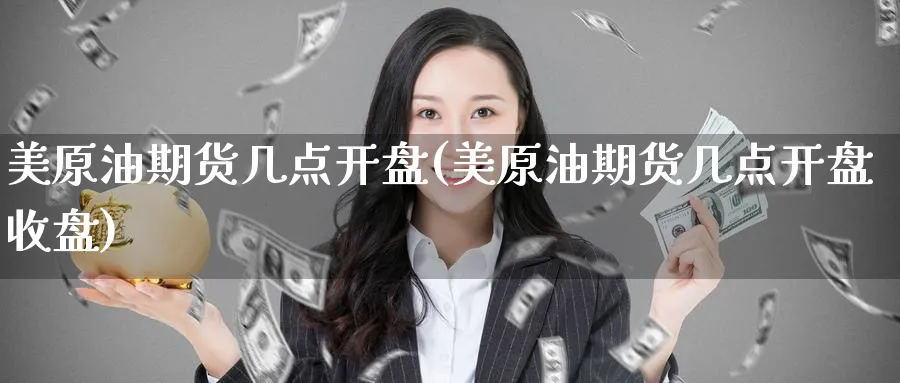 美原油期货几点开盘(美原油期货几点开盘收盘)_https://www.baokan.net_期货平台_第1张