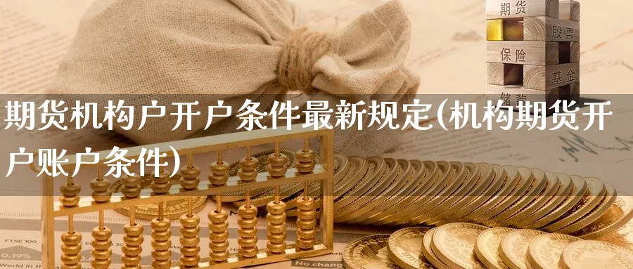 期货机构户开户条件最新规定(机构期货开户账户条件)_https://www.baokan.net_黄金期货_第1张