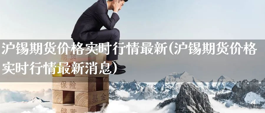 沪锡期货价格实时行情最新(沪锡期货价格实时行情最新消息)_https://www.baokan.net_期货分析_第1张