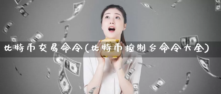 比特币交易命令(比特币控制台命令大全)_https://www.baokan.net_币圈行情_第1张