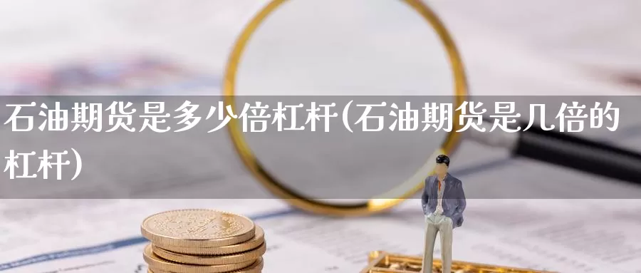 石油期货是多少倍杠杆(石油期货是几倍的杠杆)_https://www.baokan.net_期货行情_第1张