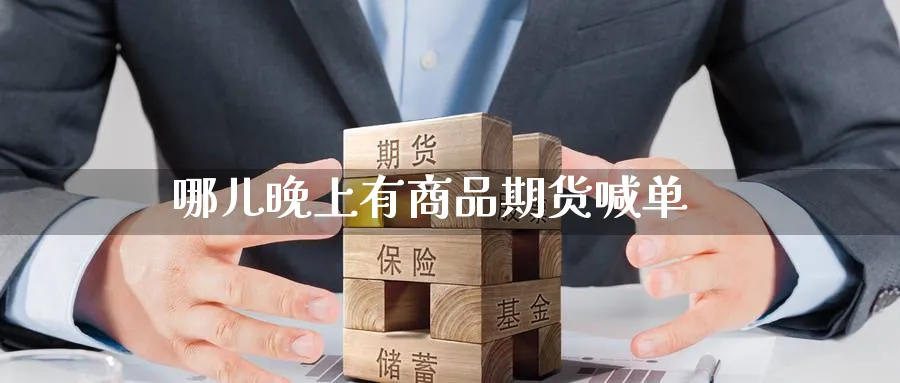 哪儿晚上有商品期货喊单_https://www.baokan.net_期货百科_第1张