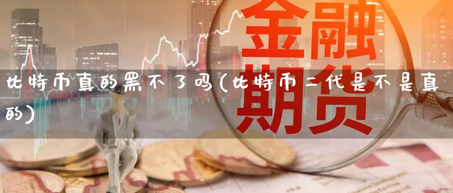 比特币真的黑不了吗(比特币二代是不是真的)_https://www.baokan.net_币圈行情_第1张