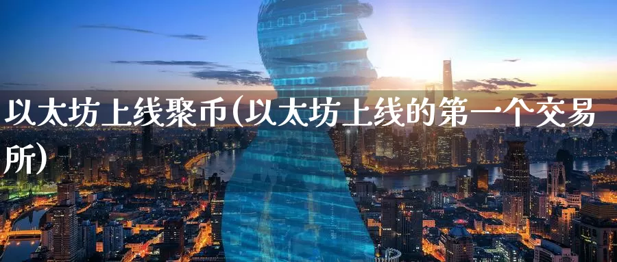以太坊上线聚币(以太坊上线的第一个交易所)_https://www.baokan.net_币圈行情_第1张