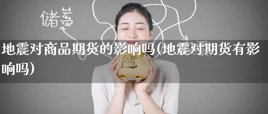 地震对商品期货的影响吗(地震对期货有影响吗)_原油期货_第1张_宝勘金融网 地震对商品期货的影响吗(地震对期货有影响吗)_https://www.baokan.net_原油期货_第1张
