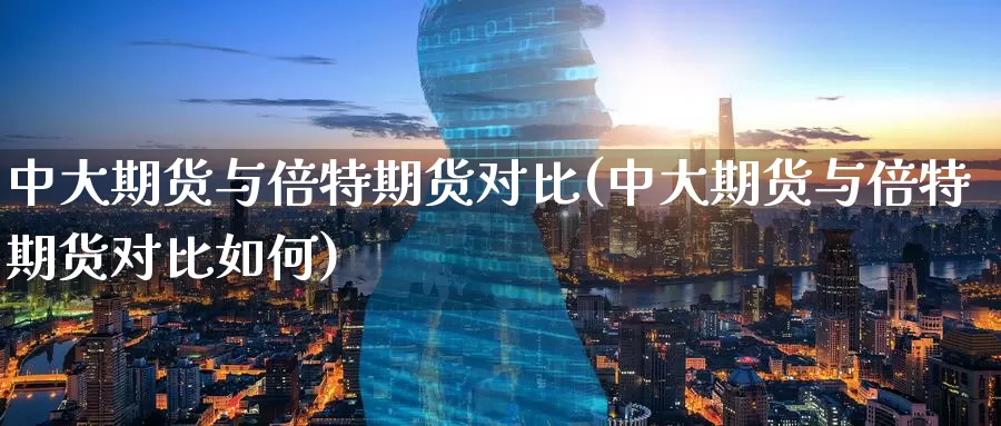 中大期货与倍特期货对比(中大期货与倍特期货对比如何)_原油期货_第1张_宝勘金融网 中大期货与倍特期货对比(中大期货与倍特期货对比如何)_https://www.baokan.net_原油期货_第1张